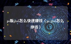ps版gta5怎么快速赚钱〈ps gta5怎么挣钱〉