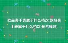 欧品客手表属于什么档次(欧品客手表属于什么档次,是名牌吗)