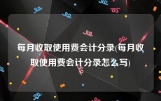 每月收取使用费会计分录(每月收取使用费会计分录怎么写)