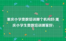 重庆小学奥数培训哪个机构好(重庆小学生奥数培训哪家好)
