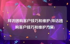 拜访团购客户技巧和维护(拜访团购客户技巧和维护方案)