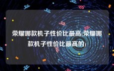 荣耀哪款机子性价比最高(荣耀哪款机子性价比最高的)