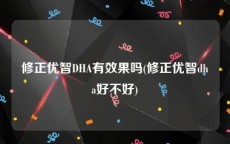 修正优智DHA有效果吗(修正优智dha好不好)