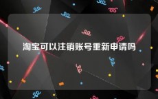 淘宝可以注销账号重新申请吗