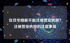 在住宅楼能不能注册营业执照？注册营业执照的注意事项
