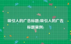 吸引人的广告标题(吸引人的广告标题案例)