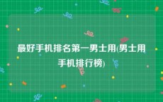 最好手机排名第一男士用(男士用手机排行榜)