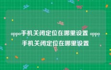oppo手机关闭定位在哪里设置 oppo手机关闭定位在哪里设置