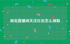 淘宝直播间关注红包怎么领取