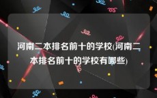 河南二本排名前十的学校(河南二本排名前十的学校有哪些)