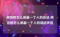 微信群怎么屏蔽一个人的说话 微信群怎么屏蔽一个人的说话声音