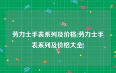 劳力士手表系列及价格(劳力士手表系列及价格大全)