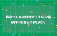 做窗帘衬布需要另外付钱吗(做窗帘衬布需要另外付钱吗吗)