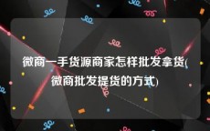微商一手货源商家怎样批发拿货(微商批发提货的方式)