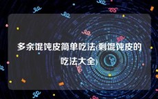 多余馄饨皮简单吃法(剩馄饨皮的吃法大全)