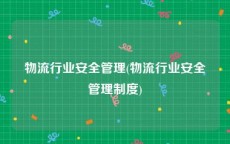 物流行业安全管理(物流行业安全管理制度)