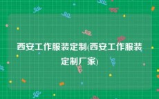 西安工作服装定制(西安工作服装定制厂家)