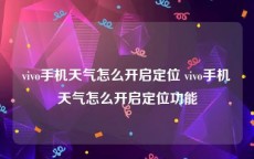 vivo手机天气怎么开启定位 vivo手机天气怎么开启定位功能