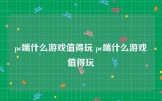 pc端什么游戏值得玩 pc端什么游戏值得玩