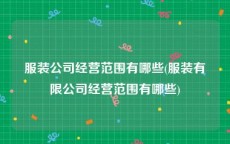 服装公司经营范围有哪些(服装有限公司经营范围有哪些)