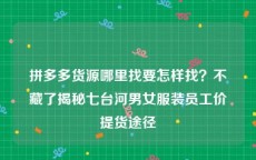 拼多多货源哪里找要怎样找？不藏了揭秘七台河男女服装员工价提货途径