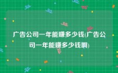 广告公司一年能赚多少钱(广告公司一年能赚多少钱啊)