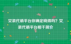 女装代销平台你确定晓得吗？女装代销平台相干简介