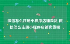 微信怎么注册小程序店铺卖货 微信怎么注册小程序店铺卖货呢