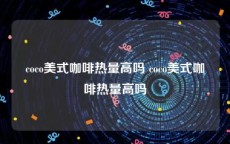 coco美式咖啡热量高吗 coco美式咖啡热量高吗