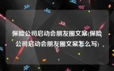 保险公司启动会朋友圈文案(保险公司启动会朋友圈文案怎么写)