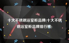 十大不锈钢浴室柜品牌(十大不锈钢浴室柜品牌排行榜)