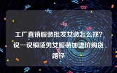 工厂直销服装批发女装怎么找？说一说铜陵男女服装加盟价购货路径