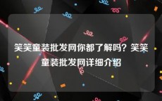 笑笑童装批发网你都了解吗？笑笑童装批发网详细介绍