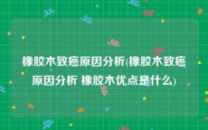 橡胶木致癌原因分析(橡胶木致癌原因分析 橡胶木优点是什么)