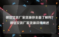 微信女装厂家货源你全面了解吗？微信女装厂家货源详细阐述