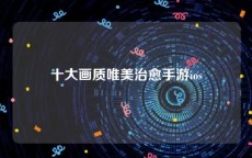 十大画质唯美治愈手游ios