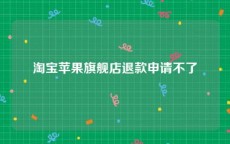 淘宝苹果旗舰店退款申请不了