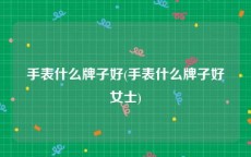 手表什么牌子好(手表什么牌子好女士)