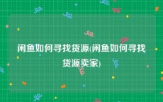 闲鱼如何寻找货源(闲鱼如何寻找货源卖家)