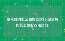 家常炖肉怎么做好吃窍门(家常炖肉怎么做好吃法窍门)