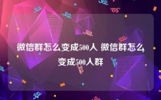 微信群怎么变成500人 微信群怎么变成500人群