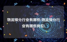 物流细分行业有哪些(物流细分行业有哪些岗位)