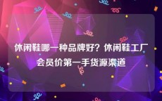 休闲鞋哪一种品牌好？休闲鞋工厂会员价第一手货源渠道