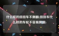 什么样的扭扭车不侧翻(扭扭车什么样的车轮不容易侧翻)