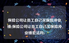 保险公司让员工自己买保险冲业绩(保险公司让员工自己买保险冲业绩犯法吗)