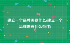 建立一个品牌需要什么(建立一个品牌需要什么条件)