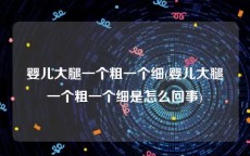 婴儿大腿一个粗一个细(婴儿大腿一个粗一个细是怎么回事)