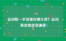 运动鞋一手货源在哪儿找？运动鞋定做进货通道