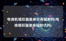 电视机墙后面是床会有辐射吗(电视墙后面是床辐射大吗)