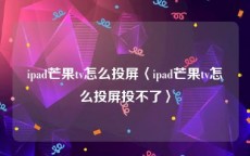 ipad芒果tv怎么投屏〈ipad芒果tv怎么投屏投不了〉